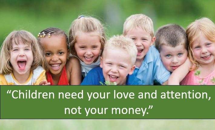 Children need your love and attention, not your money