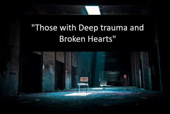Those with Deep trauma and Broken Hearts