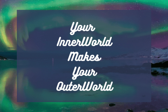YOUR INNER WORLD MAKES YOUR OUTER WORLD