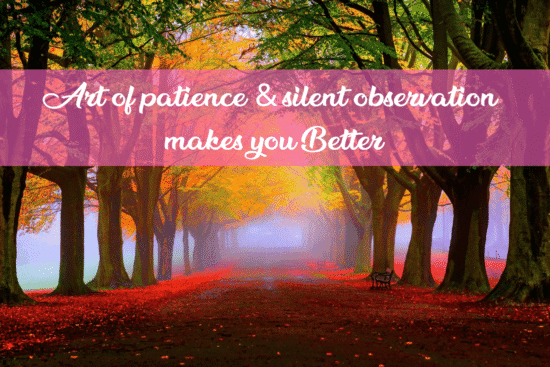 Art of patience & silent observation makes you Better